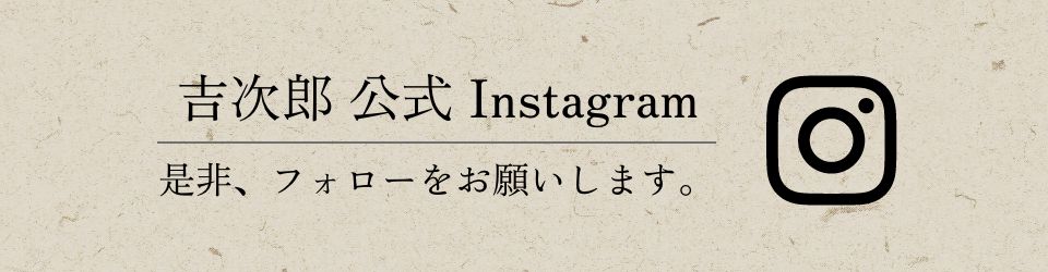 吉次郎 公式 Instagram 是非、フォローをお願いします。
